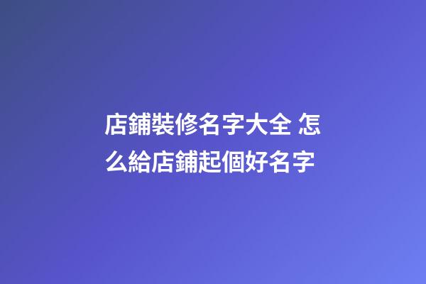 店鋪裝修名字大全 怎么給店鋪起個好名字-第1張-店鋪起名-玄機派